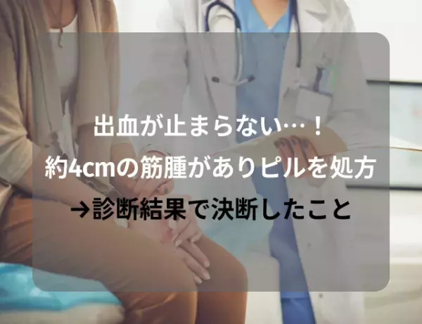 【出血が止まらない…！】約4cmの筋腫がありピルを処方するも…→診断結果で決断したこと