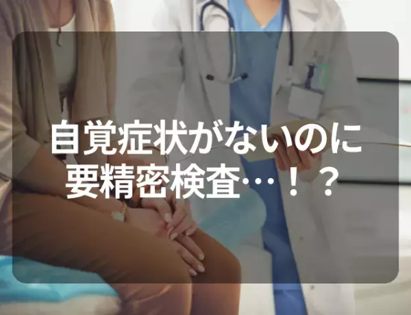 自覚症状がないのに要精密検査…！？さらには手術まで…→疾患の正体とは