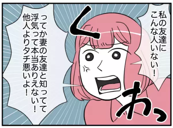 【友達が夫と浮気！？】浮気をしてないと夫は主張するが…妻『こんな友達いない』⇒読者「恐ろしい」「何の目的？」