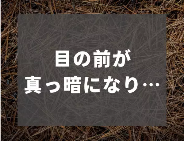 【目の焦点が定まらなくなって…】20代の頃、野外作業中に…突然目の前が真っ暗に！？
