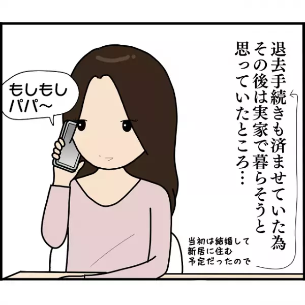 私「パパ、来月から実家戻るね」父「何を言ってる！」”退去手続き”も済ませ実家に戻ろうとすると…⇒父の厳しい言葉に衝撃…！！