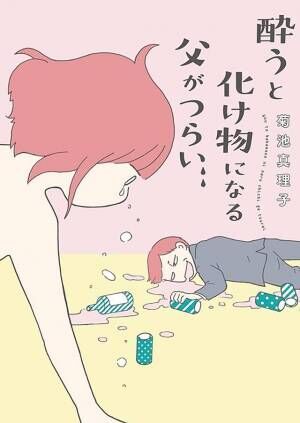 「家族は素晴らしいものだ」の呪縛から逃げたい人へ『酔うと化け物になる父がつらい』