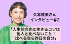 久本雅美さんインタビュー「人生前向きに生きるコツは他人と比べないこと！ 比べるなら昨日の自分」#2