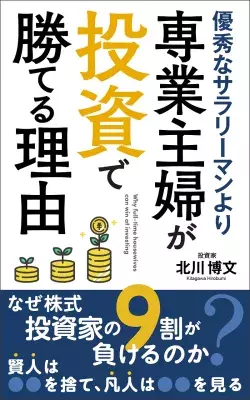 北川 博文の書籍 「優秀なサラリーマンより、専業主婦が投資で勝てる理由」発売！株の予想を的中させ続ける元ジャスダック上場企業社長