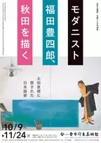 京都で味わう 東北のノスタルジア 特別企画展「生誕120年記念　モダニスト福田豊四郎、秋田を描く 土田麦僊に愛された日本画家」 京都府立堂本印象美術館　2024年10月9日(水)～11月24日(日)開催