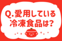 冷凍食品で愛用しているものは？【教えて！ みんなの衣食住「みんなの暮らし調査隊」結果発表 第4回】