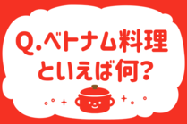 新企画「みんなの暮らし調査隊」今日の質問は「ベトナム料理といえば何？」。さてみなさんの回答は…？