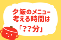 夕食のメニューを決めるのにかかる時間は？【教えて！ みんなの衣食住「みんなの暮らし調査隊」結果発表 第10回】