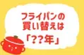 【フライパンの買い替え時は？】教えて！ みんなの衣食住「みんなの暮らし調査隊」結果発表⑪