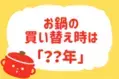  【鍋の買い替え時は？】教えて！ みんなの衣食住「みんなの暮らし調査隊」結果発表⑫