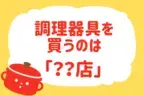 調理器具はどこで購入する？【教えて！ みんなの衣食住「みんなの暮らし調査隊」結果発表 第16回】