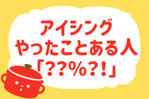 「みんなの暮らし調査隊」今日の質問は「”アイシング”やったことある？」。さてみなさんの回答は…？