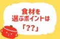 【食材を選ぶポイントは？】教えて！ みんなの衣食住「みんなの暮らし調査隊」結果発表⑱