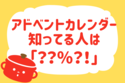  アドベントカレンダー知ってる？【教えて！ みんなの衣食住「みんなの暮らし調査隊」結果発表 第27回】