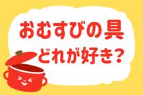 「みんなの暮らし調査隊」今日の質問は「おむすびの具、どれが好き？」。さてみなさんの回答は…？
