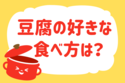 豆腐の好きな食べ方は？【教えて！ みんなの衣食住「みんなの暮らし調査隊」結果発表 第49回】