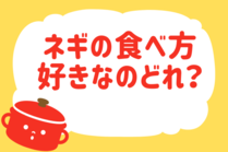 「みんなの暮らし調査隊」今日の質問は「ネギの食べ方好きなのどれ？」。さてみなさんの回答は…？
