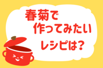 「みんなの暮らし調査隊」今日の質問は「春菊で作ってみたいレシピは？」。さてみなさんの回答は…？