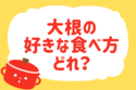 大根の好きな食べ方は？【教えて！ みんなの衣食住「みんなの暮らし調査隊」結果発表 第56回】
