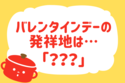 バレンタインデーの発祥地は？【教えて！ みんなの衣食住「みんなの暮らし調査隊」結果発表 第71回】