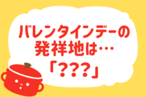 「みんなの暮らし調査隊」今日の質問は「バレンタインデーの発祥地は？」。さてみなさんの回答は…？