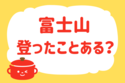 富士山登ったことある？【教えて！ みんなの衣食住「みんなの暮らし調査隊」結果発表 第85回】