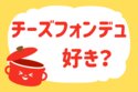 チーズフォンデュ好き？【教えて！ みんなの衣食住「みんなの暮らし調査隊」結果発表 第86回】