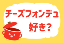 みんなの暮らし調査隊」今日の質問は「チーズフォンデュ好き？」。さてみなさんの回答は…？