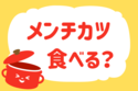 メンチカツ食べる？【教えて！ みんなの衣食住「みんなの暮らし調査隊」結果発表 第95回】