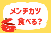 「みんなの暮らし調査隊」今日の質問は「メンチカツ食べる？」。さてみなさんの回答は…？