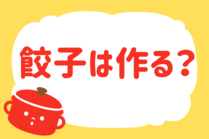 「みんなの暮らし調査隊」今日の質問は「餃子は作る？」。さてみなさんの回答は…？