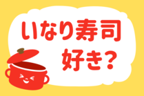「みんなの暮らし調査隊」今日の質問は「いなり寿司、好き？」。さてみなさんの回答は…？