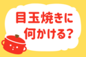 目玉焼きに何かける？【教えて！ みんなの衣食住「みんなの暮らし調査隊」結果発表 第111回】