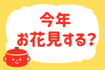 「みんなの暮らし調査隊」今日の質問は「今年、お花見する？」。さてみなさんの回答は…？