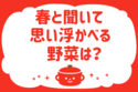 春と聞いて思い浮かべる野菜は？【教えて！ みんなの衣食住「みんなの暮らし調査隊」結果発表 第122回】