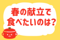 春の献立で食べたいのは？【教えて！ みんなの衣食住「みんなの暮らし調査隊」結果発表 第125回】