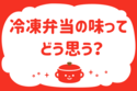 冷凍弁当の味ってどう思う？＜回答数37,337票＞【教えて！ みんなの衣食住「みんなの暮らし調査隊」結果発表 第140回】