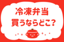 冷凍弁当買うならどこ？＜回答数35,951票＞【教えて！ みんなの衣食住「みんなの暮らし調査隊」結果発表 第141回】