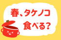春、タケノコ食べる？＜回答数 23,352票＞【教えて！ みんなの衣食住「みんなの暮らし調査隊」結果発表 第144回】