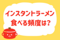 インスタントラーメン食べる頻度は？＜回答数 17,932票＞【教えて！ みんなの衣食住「みんなの暮らし調査隊」結果発表 第147回】