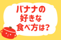 バナナの好きな食べ方は？＜回答数 16,642票＞【教えて！ みんなの衣食住「みんなの暮らし調査隊」結果発表 第148回】