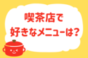 喫茶店で好きなメニューは？＜回答数  15,667票＞【教えて！ みんなの衣食住「みんなの暮らし調査隊」結果発表 第149回】