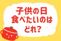 「みんなの暮らし調査隊」今日の質問は「子どもの日、食べたいのはどれ？」。さてみなさんの回答は…？