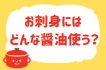 「みんなの暮らし調査隊」今日の質問は「お刺身にはどんな醤油使う？」。さてみなさんの回答は…？