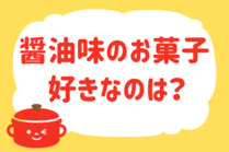 「みんなの暮らし調査隊」今日の質問は「醤油味のお菓子、好きなのは？」。さてみなさんの回答は…？