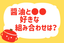 「みんなの暮らし調査隊」今日の質問は「醤油と●●、好きな組み合わせは？」。さてみなさんの回答は…？