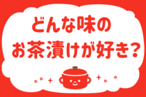 「みんなの暮らし調査隊」今日の質問は「どんな味のお茶漬けが好き？」。さてみなさんの回答は…？