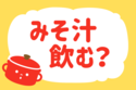 みそ汁、飲む？＜回答数 35,400票＞【教えて！ みんなの衣食住「みんなの暮らし調査隊」結果発表 第173回】