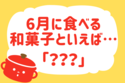 6月に食べる和菓子といえば？＜回答数 36,491票＞【教えて！ みんなの衣食住「みんなの暮らし調査隊」結果発表 第192回】