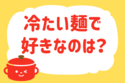 冷たい麺で好きなのは？＜回答数 37,468票＞【教えて！ みんなの衣食住「みんなの暮らし調査隊」結果発表 第194回】